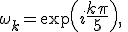 3$\omega_k=\exp\(i{4$\fr{k\pi}{5}}\),\;k\in\mathbb{[}0,4\mathbb{]