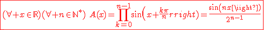 3$\red\fbox{(\forall x\in\mathbb{R})(\forall n\in{\mathbb{N}}^*)\hspace{5}A(x)=\Bigprod_{k=0}^{n-1}sin(x+\frac{k\pi}{n})=\frac{sin(nx)}{2^{n-1}}}