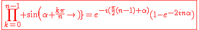 3$\red\fbox{\Bigprod_{k=0}^{n-1} sin(\alpha+\frac{k\pi}{n})=e^{-i(\frac{\pi}{2}(n-1)+\alpha)}(1-e^{-2in\alpha})}