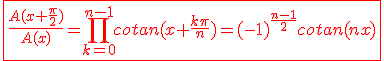 3$\red\fbox{\frac{A(x+\frac{\pi}{2})}{A(x)}=\Bigprod_{k=0}^{n-1}cotan(x+\frac{k\pi}{n})=(-1)^{\frac{n-1}{2}}cotan(nx)}