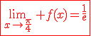 3$\red\fbox{\lim_{x\to\fr{\pi}{4}}\, f(x)=\fr1e