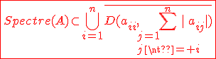 3$\red\fbox{Spectre(A)\subset\Bigcup_{i=1}^{n}\bar{D(a_{ii},\Bigsum_{j=1\\j\neq i}^{n}|a_{ij}|)}}