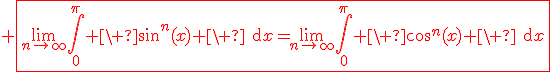 3$\red \fbox{\lim_{n\to\infty}\Bigint_0^{\pi} \ \sin^n(x) \ \text{d}x=\lim_{n\to\infty}\Bigint_0^{\pi} \ \cos^n(x) \ \text{d}x