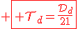 3$\red \fbox{ \cal{T}_d=\fr{\cal{D}_d}{21}