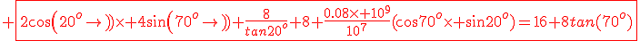 3$\red \fbox{2cos(20^{o})\times 4sin(70^{o})+\frac{8}{tan20^{o}}+8+\frac{0.08\times 10^{9}}{10^{7}}(cos70^{o}\times sin20^{o})=16+8tan(70^{o})}