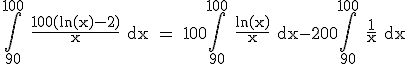 3$\rm\Bigint_{90}^{100} \frac{100(ln(x)-2)}{x} dx = 100\Bigint_{90}^{100} \frac{ln(x)}{x} dx-200\Bigint_{90}^{100} \frac{1}{x} dx