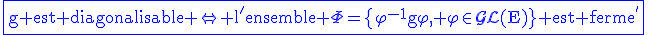3$\rm\blue\fbox{g est diagonalisable \Leftrightarrow l'ensemble \Phi=\{\varphi^{-1}g\varphi, \varphi\in\mathcal{GL}(E)\} est ferme^{'}}