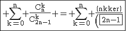 3$\rm\fbox{%20\Bigsum_{k=0}^n%20\fra{C_n^k}{C_{2n-1}^k}%20=%20\Bigsum_{k=0}^n%20\fra{\(n\\k\)}{\(\fbox{2n-1}\\\;%20k\)}