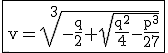 3$\rm\fbox{v=\sqrt[3]{-\frac{q}{2}+\sqrt{\frac{q^{2}}{4}-\frac{p^{3}}{27}}}}