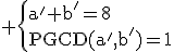 3$\rm \{{a'+b'=8\\PGCD(a',b')=1