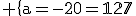 3$\rm \{{a=-20\\b=127