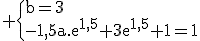 3$\rm \{b=3\\-1,5a.e^{1,5}+3e^{1,5}+1=1