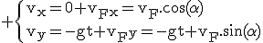 3$\rm \{v_x=0+v_F_x=v_F.\cos(\alpha)\\v_y=-gt+v_F_y=-gt+v_F.\sin(\alpha)