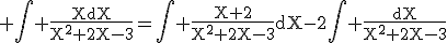 3$\rm \Bigint \frac{XdX}{X^{2}+2X-3}=\Bigint \frac{X+2}{X^2+2X-3}dX-2\Bigint \frac{dX}{X^{2}+2X-3}