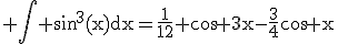 3$\rm \Bigint sin^{3}(x)dx=\frac{1}{12} cos 3x-\frac{3}{4}cos x