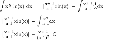 3$\rm \Bigint x^n ln(x) dx = [\frac{x^{n+1}}{n+1}\times ln(x)] - \Bigint\frac{x^{n+1}}{n+1}.\frac{1}{x}dx = 
 \\ 
 \\ [\frac{x^{n+1}}{n+1}\times ln(x)] - \Bigint\frac{x^{n}}{n+1}dx = 
 \\ 
 \\ [\frac{x^{n+1}}{n+1}\times ln(x)] - \frac{x^{n+1}}{(n+1)^2}+ C