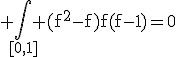 3$\rm \Bigint_{[0,1]} (f^{2}-f)f(f-1)=0