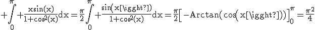 3$\rm \Bigint_{0}^{\pi} \frac{xsin(x)}{1+cos^{2}(x)}dx=\frac{\pi}{2}\Bigint_{0}^{\pi} \frac{sin(x)}{1+cos^{2}(x)}dx=\frac{\pi}{2}\[-Arctan(cos(x))\]_{0}^{\pi}=\frac{\pi^{2}}{4}