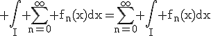 3$\rm \Bigint_{I} \Bigsum_{n=0}^{\infty} f_{n}(x)dx=\Bigsum_{n=0}^{\infty} \Bigint_{I} f_{n}(x)dx