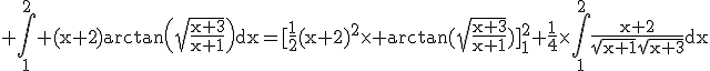3$\rm \Bigint_1^2 (x+2)arctan\(\sqrt{\frac{x+3}{x+1}}\)dx=[\frac{1}{2}(x+2)^2\times arctan(\sqrt{\frac{x+3}{x+1}})]_1^2+\frac{1}{4}\times\Bigint_1^2\frac{x+2}{\sqrt{x+1}\sqrt{x+3}}dx