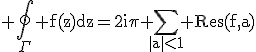 3$\rm \Bigoint_{\Gamma} f(z)dz=2i\pi \Bigsum_{|a|<1} Res(f,a)