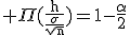 3$\rm \Pi(\frac{h}{\frac{\sigma}{\sqrt{n}}})=1-\frac{\alpha}{2}