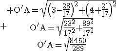 3$\rm \begin{tabular} O'A=\sqrt{\(3-\frac{28}{17}\)^{2}+\(4+\frac{21}{17}\)^{2}}\\O'A=\sqrt{\frac{23^{2}}{17^{2}}+\frac{89^{2}}{17^{2}}}\\O'A=\sqrt{\frac{8450}{289}}\end{tabular}