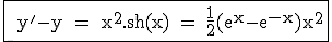 3$\rm \fbox{ y'-y = x^2.sh(x) = \frac{1}{2}(e^x-e^{-x})x^2}