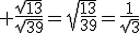 3$\rm \frac{\sqrt{13}}{\sqrt{39}}=\sqrt{\frac{13}{39}}=\frac{1}{\sqrt{3}}