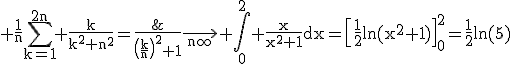 3$\rm \frac{1}{n}\Bigsum_{k=1}^{2n} \frac{k}{k^{2}+n^{2}}=\frac{\;\frac{k}{n}\;}{\(\frac{k}{n}\)^{2}+1}\longrightarrow_{n\infty} \Bigint_{0}^{2} \frac{x}{x^{2}+1}dx=\[\frac{1}{2}ln(x^{2}+1)\]_{0}^{2}=\frac{1}{2}ln(5)