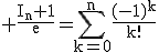 3$\rm \frac{I_n+1}{e}=\Bigsum_{k=0}^n\frac{(-1)^k}{k!}