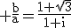 3$\rm \frac{b}{a}=\frac{1+\sqrt{3}}{1+i}
