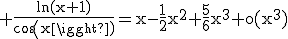 3$\rm \frac{ln(x+1)}{cos(x)}=x-\frac{1}{2}x^{2}+\frac{5}{6}x^{3}+o(x^{3})