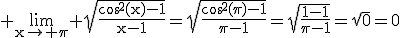 3$\rm \lim_{x\to \pi} \sqrt{\frac{cos^{2}(x)-1}{x-1}}=\sqrt{\frac{cos^{2}(\pi)-1}{\pi-1}}=\sqrt{\frac{1-1}{\pi-1}}=\sqrt{0}=0