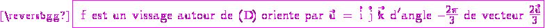 3$\rm \magenta \fbox{ f est un vissage autour de (D) oriente par \vec{u} = \vec{i}+\vec{j}+\vec{k} d'angle -\frac{2\pi}{3} de vecteur \frac{2\vec{u}}{3}}