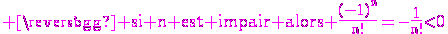 3$\rm \magenta si n est impair alors \frac{(-1)^n}{n!}=-\frac{1}{n!}<0