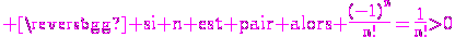 3$\rm \magenta si n est pair alors \frac{(-1)^n}{n!}=\frac{1}{n!}>0