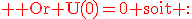 3$\rm \red Or U(0)=0 soit :