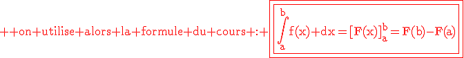 3$\rm \red on utilise alors la formule du cours : \fbox{\fbox{\Bigint_a^bf(x) dx=[F(x)]_a^b=F(b)-F(a)