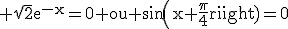 3$\rm \sqrt{2}e^{-x}=0 ou sin(x+\frac{\pi}{4})=0