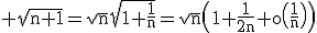 3$\rm \sqrt{n+1}=\sqrt{n}\sqrt{1+\frac{1}{n}}=\sqrt{n}\(1+\frac{1}{2n}+o\(\frac{1}{n}\)\)
