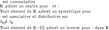 3$\rm + est commutative\\K admet un neutre pour + et \cdot\\Tout element de K admet un symetrique pour +\\\cdot  est associative et distributive sur +\\0_{k}\no= 1_{k}\\Tout element de K-\{0\} admet un inverse pour \cdot  dans K