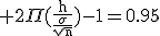 3$\rm 2\Pi(\frac{h}{\frac{\sigma}{\sqrt{n}}})-1=0.95