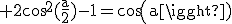 3$\rm 2cos^2(\frac{a}{2})-1=cos(a)