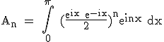 3$\rm A_n = \Bigint_{0}^{\pi} (\frac{e^{ix}+e^{-ix}}{2})^ne^{inx} dx