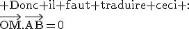 3$\rm Donc il faut traduire ceci :\\\vec{OM}.\vec{AB}=0