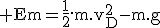 3$\rm Em=\frac{1}{2}.m.v_D^2-m.g