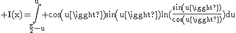 3$\rm I(x)=\Bigint_{\frac{\pi}{2}-u}^{u} cos(u)sin(u)ln(\frac{sin(u)}{cos(u)})du