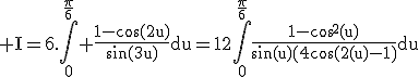 3$\rm I=6.\Bigint_0^{\fr{\pi}{6}}%20\fr{1-\cos(2u)}{\sin(3u)}du=12\Bigint_0^{\fr{\pi}{6}}\fr{1-\cos^2(u)}{\sin(u)\(4\cos^2(u)-1\)}du