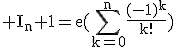 3$\rm I_n+1=e(\Bigsum_{k=0}^n\frac{(-1)^k}{k!})